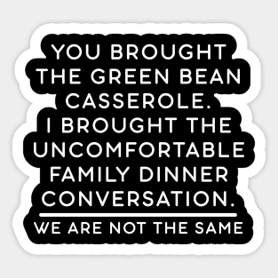 You brought the green bean casserole. I brought the uncomfortable family dinner conversation. We are not the same. Sticker